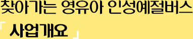 찾아가는 영유아 인성예절버스 사업개요